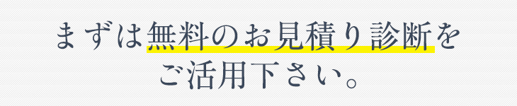 まずは無料のお見積もり診断をご活用ください