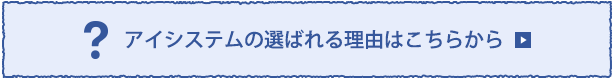 アイシステムの選ばれる理由はこちらから