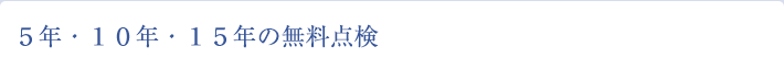 ５年・１０年・１５年の無料点検
